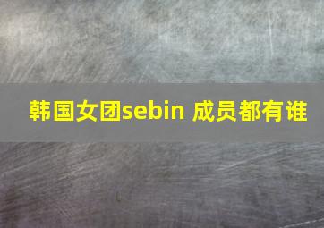 韩国女团sebin 成员都有谁